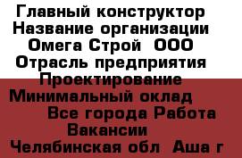 Главный конструктор › Название организации ­ Омега-Строй, ООО › Отрасль предприятия ­ Проектирование › Минимальный оклад ­ 55 000 - Все города Работа » Вакансии   . Челябинская обл.,Аша г.